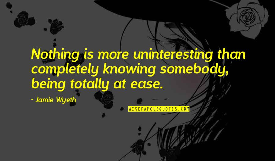 Nekema Quotes By Jamie Wyeth: Nothing is more uninteresting than completely knowing somebody, Nekema Quotes By Jamie Wyeth: Nothing is more uninteresting than completely knowing somebody,