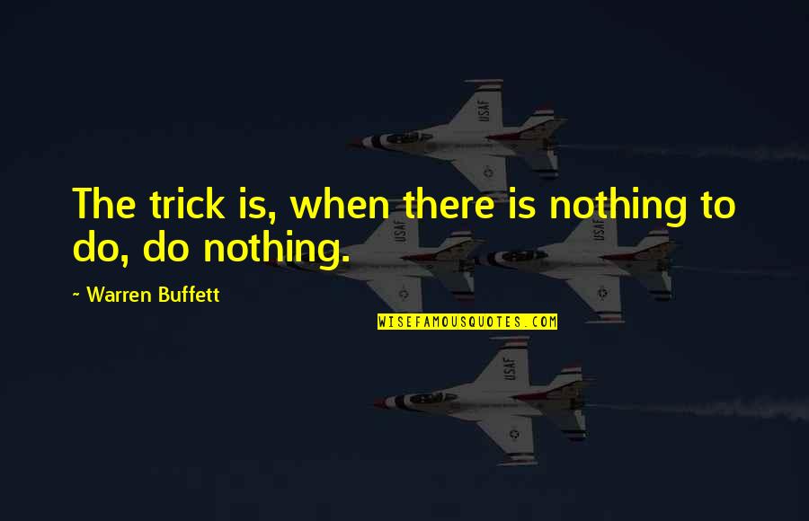 Nekema Quotes By Warren Buffett: The trick is, when there is nothing to Nekema Quotes By Warren Buffett: The trick is, when there is nothing to