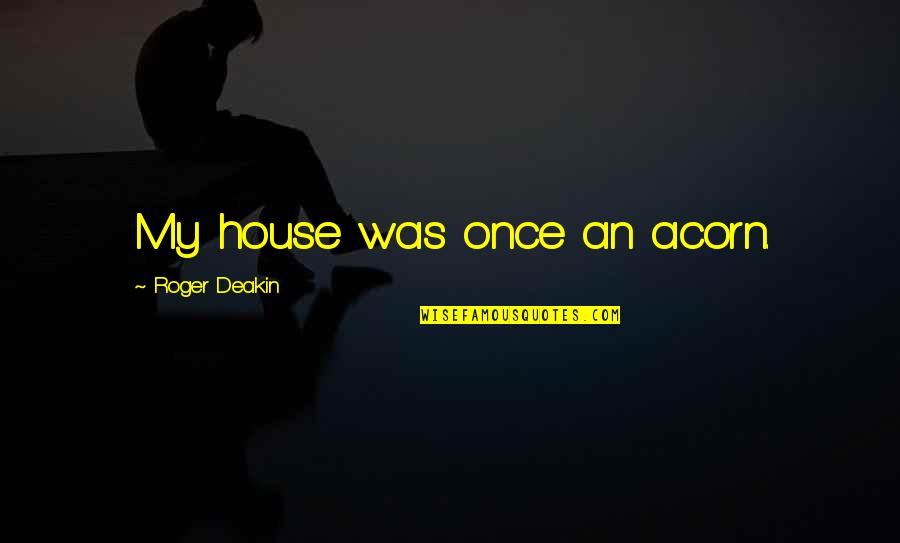 Nekilnojamo Quotes By Roger Deakin: My house was once an acorn. Nekilnojamo Quotes By Roger Deakin: My house was once an acorn.