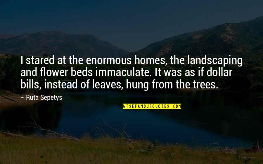 Nekilnojamo Quotes By Ruta Sepetys: I stared at the enormous homes, the landscaping Nekilnojamo Quotes By Ruta Sepetys: I stared at the enormous homes, the landscaping