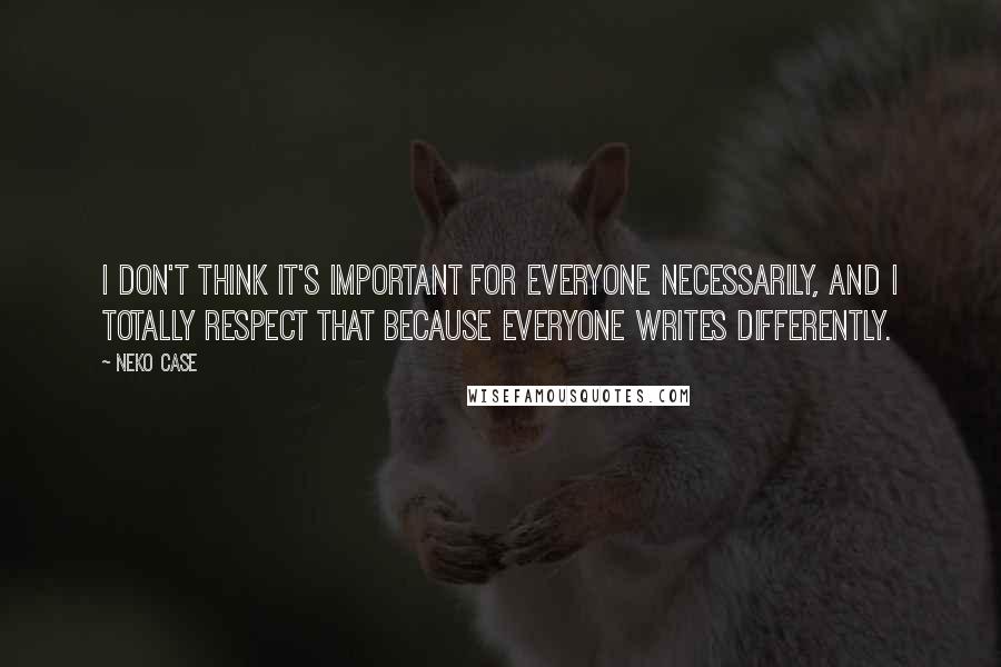 Neko Case quotes: I don't think it's important for everyone necessarily, and I totally respect that because everyone writes differently.