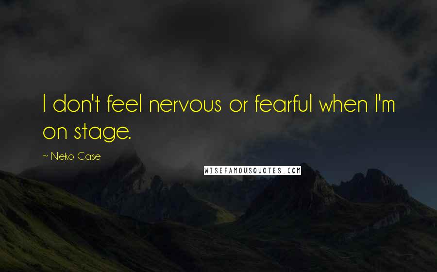 Neko Case quotes: I don't feel nervous or fearful when I'm on stage.