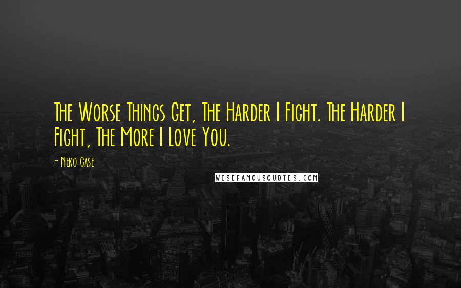 Neko Case quotes: The Worse Things Get, The Harder I Fight. The Harder I Fight, The More I Love You.