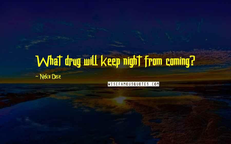 Neko Case quotes: What drug will keep night from coming?