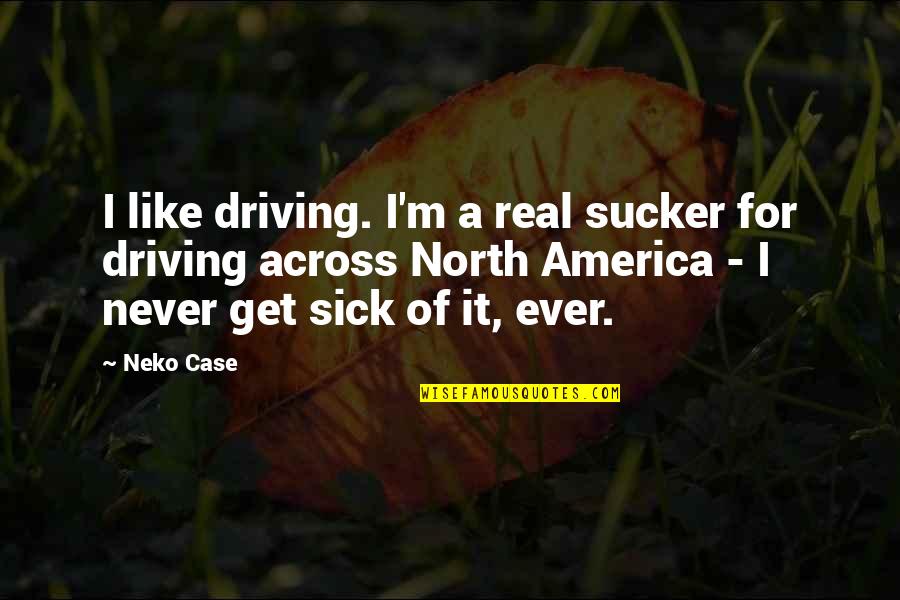 Neko Case Quotes By Neko Case: I like driving. I'm a real sucker for