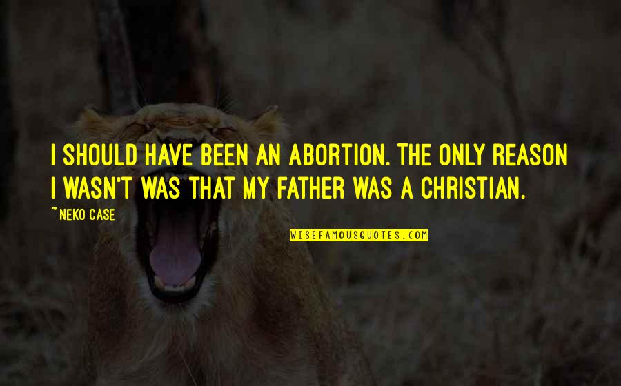 Neko K Quotes By Neko Case: I should have been an abortion. The only Neko K Quotes By Neko Case: I should have been an abortion. The only