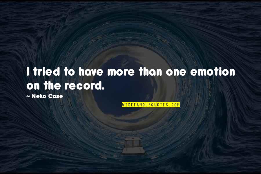 Neko K Quotes By Neko Case: I tried to have more than one emotion