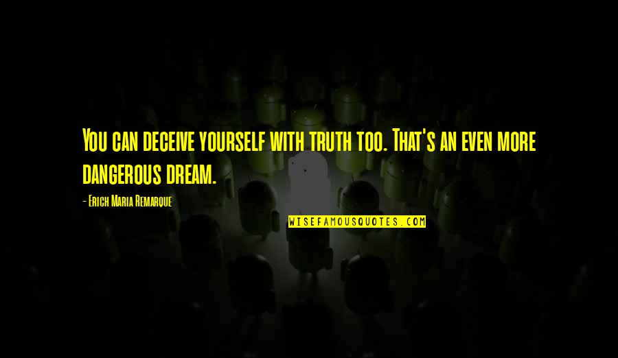 Nekrutman Quotes By Erich Maria Remarque: You can deceive yourself with truth too. That's Nekrutman Quotes By Erich Maria Remarque: You can deceive yourself with truth too. That's