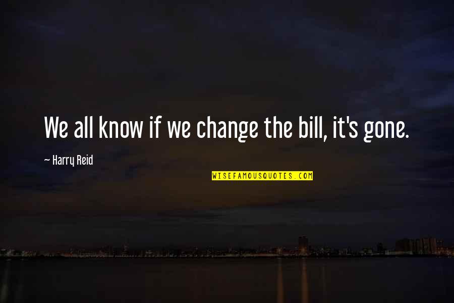 Nekszonajc Quotes By Harry Reid: We all know if we change the bill, Nekszonajc Quotes By Harry Reid: We all know if we change the bill,