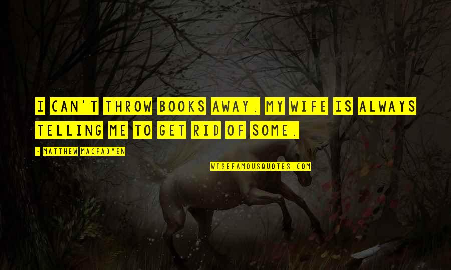 Nektarios Bamiatzis Quotes By Matthew Macfadyen: I can't throw books away. My wife is Nektarios Bamiatzis Quotes By Matthew Macfadyen: I can't throw books away. My wife is