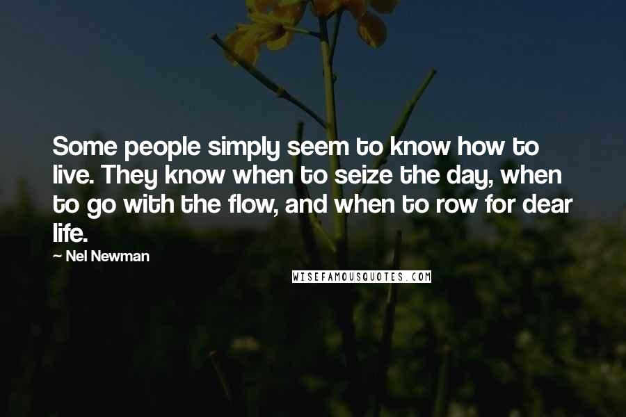 Nel Newman quotes: Some people simply seem to know how to live. They know when to seize the day, when to go with the flow, and when to row for dear life. Nel Newman quotes: Some people simply seem to know how to live. They know when to seize the day, when to go with the flow, and when to row for dear life.
