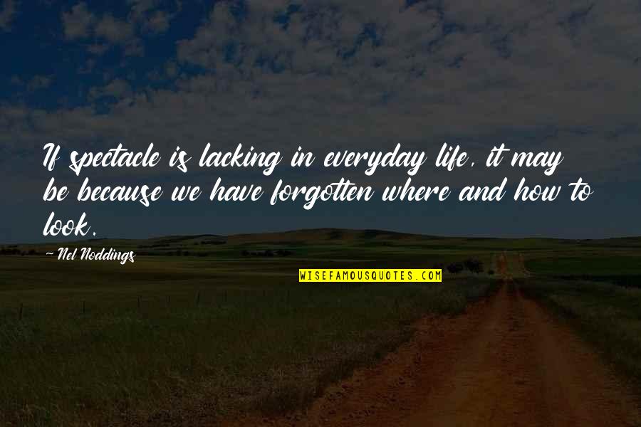 Nel Noddings Quotes By Nel Noddings: If spectacle is lacking in everyday life, it Nel Noddings Quotes By Nel Noddings: If spectacle is lacking in everyday life, it