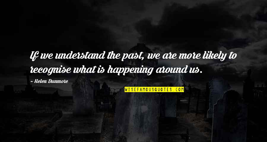 Nel Tu Quotes By Helen Dunmore: If we understand the past, we are more