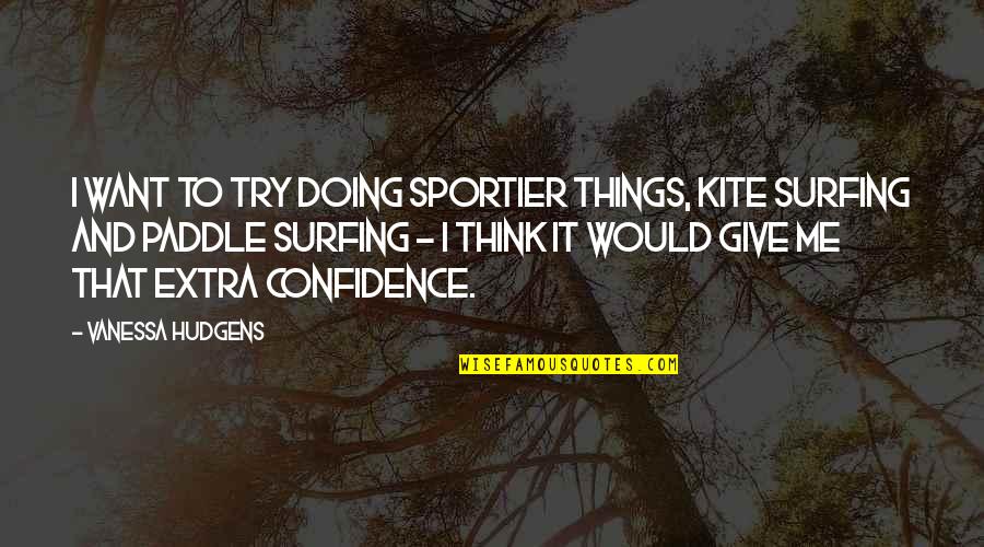 Nelaimes Kretingos Quotes By Vanessa Hudgens: I want to try doing sportier things, kite Nelaimes Kretingos Quotes By Vanessa Hudgens: I want to try doing sportier things, kite