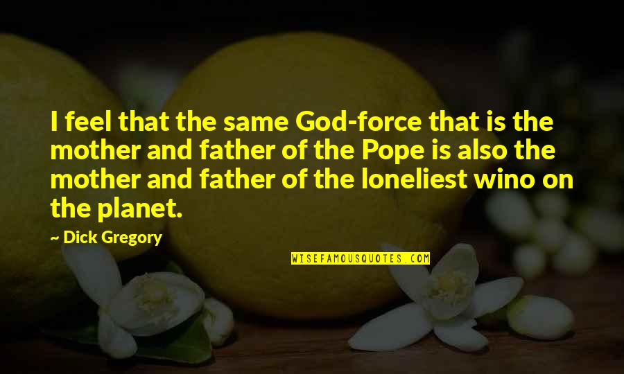 Nelas Viseu Quotes By Dick Gregory: I feel that the same God-force that is Nelas Viseu Quotes By Dick Gregory: I feel that the same God-force that is