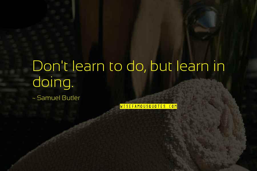 Nelcie Mathurin Quotes By Samuel Butler: Don't learn to do, but learn in doing. Nelcie Mathurin Quotes By Samuel Butler: Don't learn to do, but learn in doing.