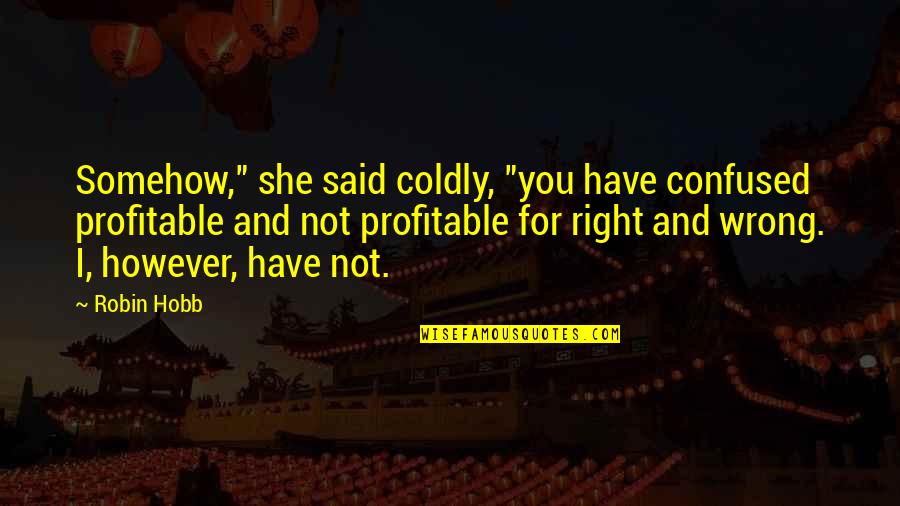 Nelden Djakababa Quotes By Robin Hobb: Somehow," she said coldly, "you have confused profitable Nelden Djakababa Quotes By Robin Hobb: Somehow," she said coldly, "you have confused profitable