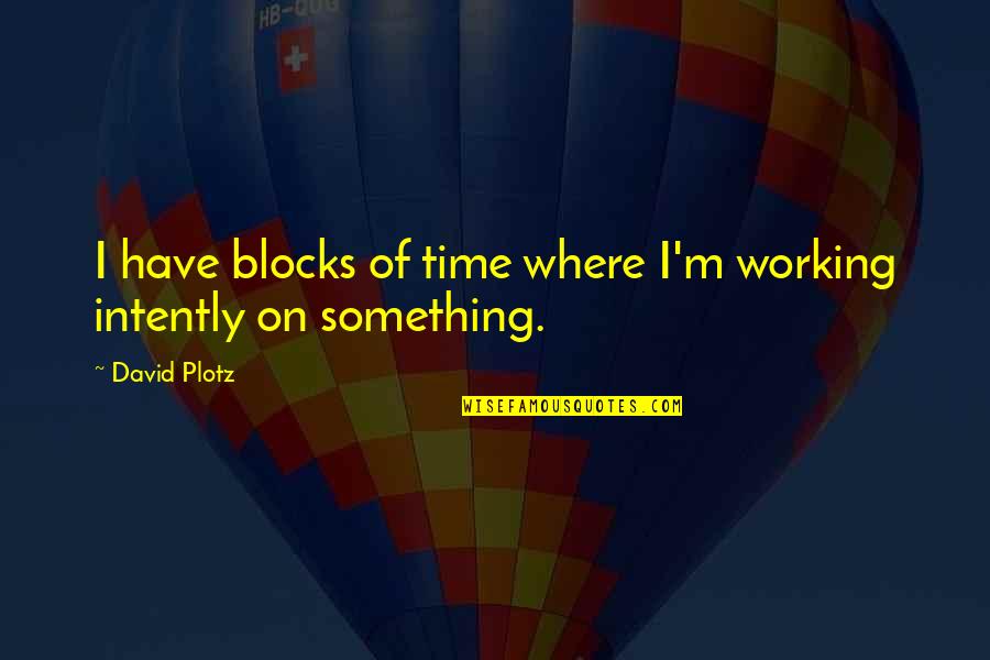Neleg Ln Quotes By David Plotz: I have blocks of time where I'm working