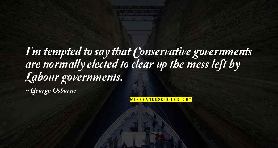 Neleg Ln Quotes By George Osborne: I'm tempted to say that Conservative governments are Neleg Ln Quotes By George Osborne: I'm tempted to say that Conservative governments are