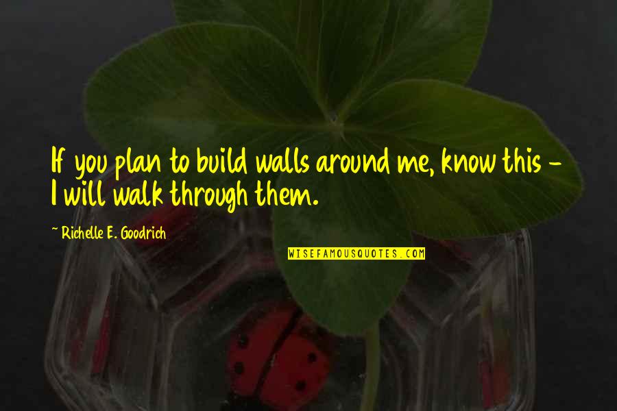 Neleg Ln Quotes By Richelle E. Goodrich: If you plan to build walls around me, Neleg Ln Quotes By Richelle E. Goodrich: If you plan to build walls around me,