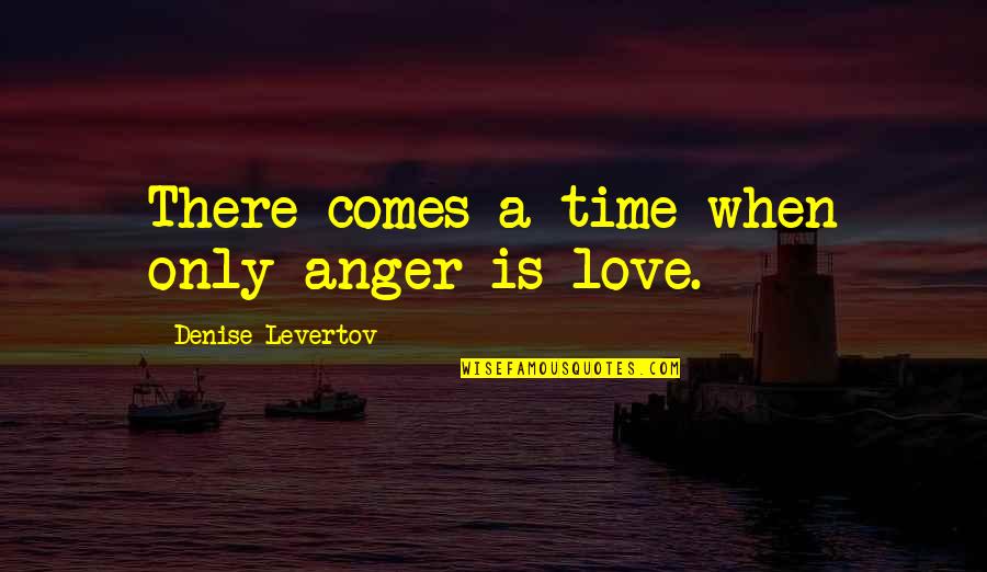 Nelegiuit Quotes By Denise Levertov: There comes a time when only anger is Nelegiuit Quotes By Denise Levertov: There comes a time when only anger is