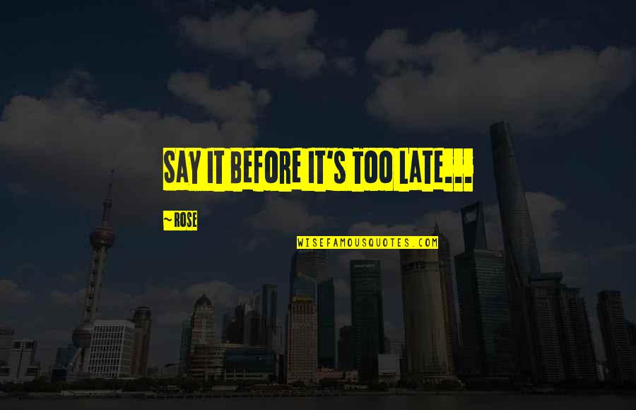Nelek Quotes By Rose: Say It Before It's Too Late...