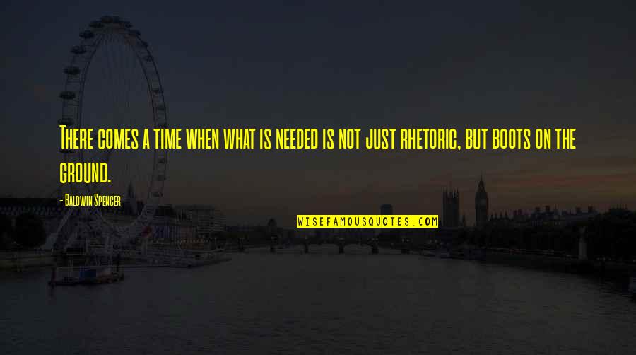 Neler Oluyor Quotes By Baldwin Spencer: There comes a time when what is needed Neler Oluyor Quotes By Baldwin Spencer: There comes a time when what is needed