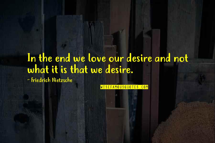 Neler Oluyor Quotes By Friedrich Nietzsche: In the end we love our desire and Neler Oluyor Quotes By Friedrich Nietzsche: In the end we love our desire and