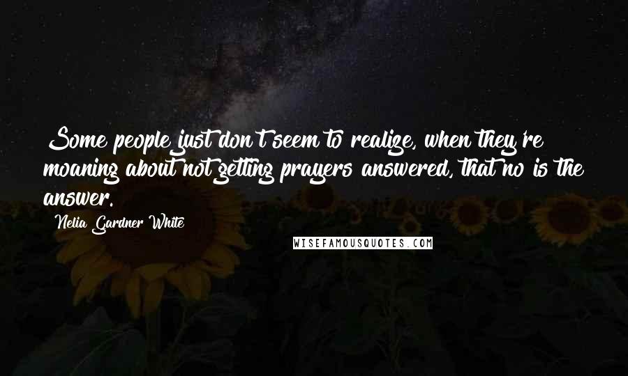 Nelia Gardner White quotes: Some people just don't seem to realize, when they're moaning about not getting prayers answered, that no is the answer. Nelia Gardner White quotes: Some people just don't seem to realize, when they're moaning about not getting prayers answered, that no is the answer.