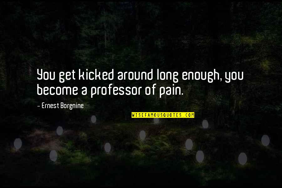 Nelida Lobato Quotes By Ernest Borgnine: You get kicked around long enough, you become Nelida Lobato Quotes By Ernest Borgnine: You get kicked around long enough, you become