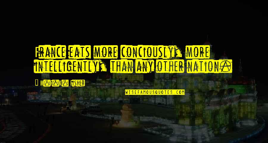 Nelises Quotes By M.F.K. Fisher: France eats more conciously, more intelligently, than any