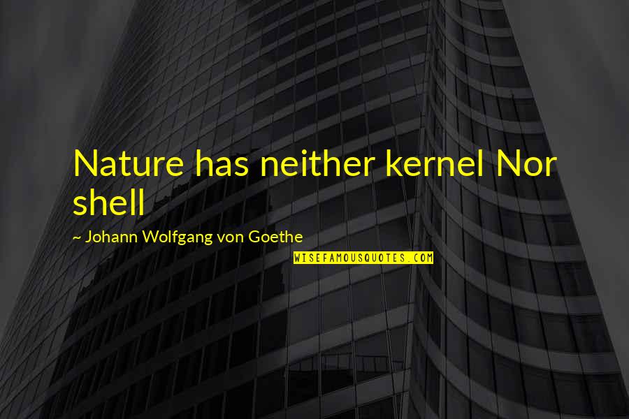 Nelisse Quotes By Johann Wolfgang Von Goethe: Nature has neither kernel Nor shell Nelisse Quotes By Johann Wolfgang Von Goethe: Nature has neither kernel Nor shell