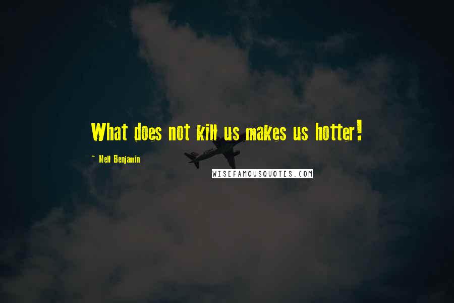Nell Benjamin quotes: What does not kill us makes us hotter!