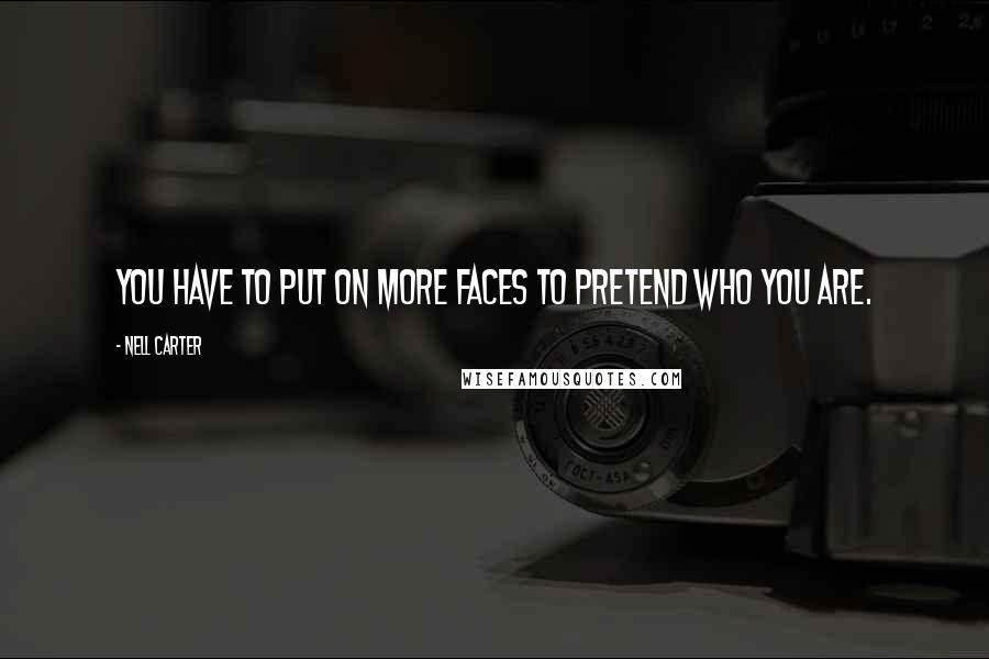 Nell Carter quotes: You have to put on more faces to pretend who you are.