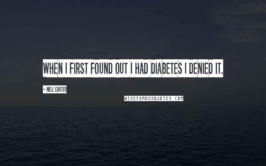 Nell Carter quotes: When I first found out I had diabetes I denied it.
