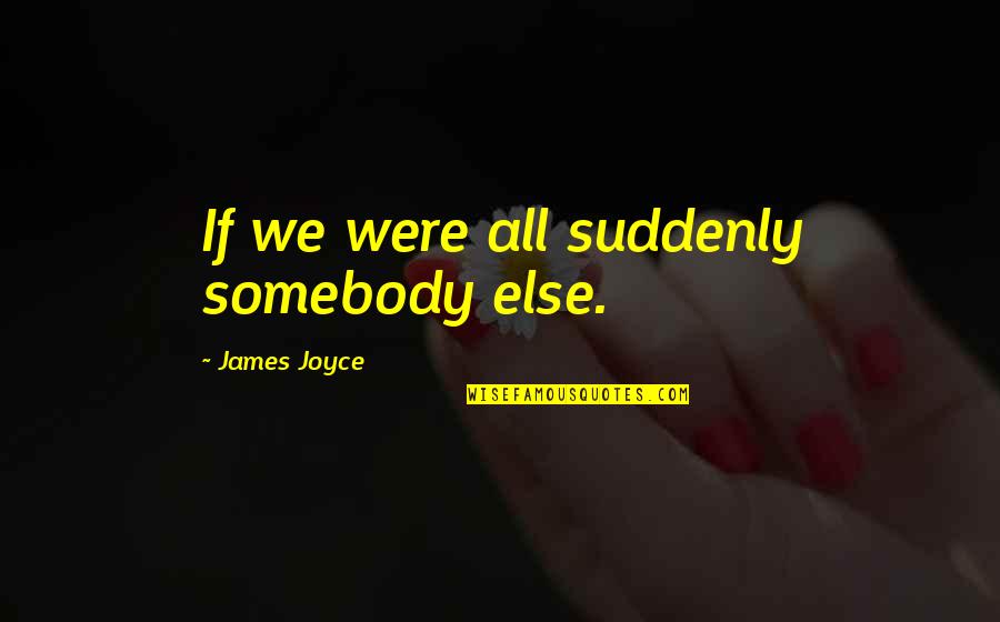 Nell Epoca Medieval Quotes By James Joyce: If we were all suddenly somebody else. Nell Epoca Medieval Quotes By James Joyce: If we were all suddenly somebody else.