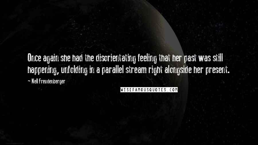 Nell Freudenberger quotes: Once again she had the disorientating feeling that her past was still happening, unfolding in a parallel stream right alongside her present. Nell Freudenberger quotes: Once again she had the disorientating feeling that her past was still happening, unfolding in a parallel stream right alongside her present.