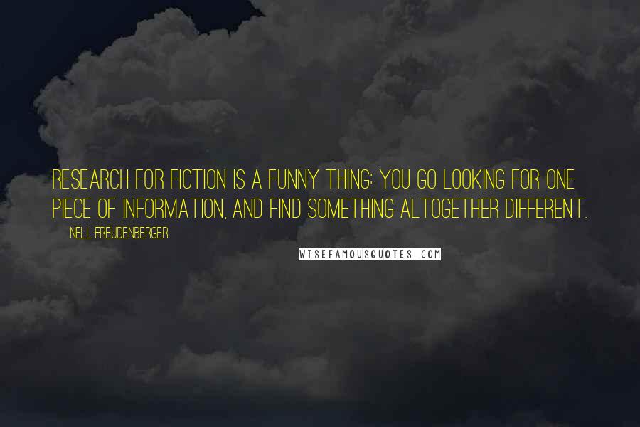 Nell Freudenberger quotes: Research for fiction is a funny thing: you go looking for one piece of information, and find something altogether different.