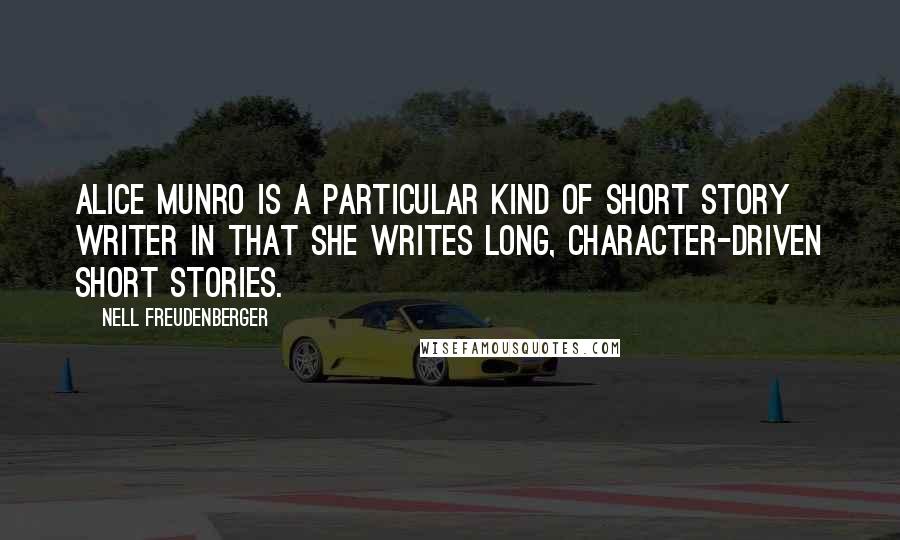 Nell Freudenberger quotes: Alice Munro is a particular kind of short story writer in that she writes long, character-driven short stories. Nell Freudenberger quotes: Alice Munro is a particular kind of short story writer in that she writes long, character-driven short stories.