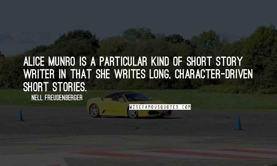 Nell Freudenberger quotes: Alice Munro is a particular kind of short story writer in that she writes long, character-driven short stories.