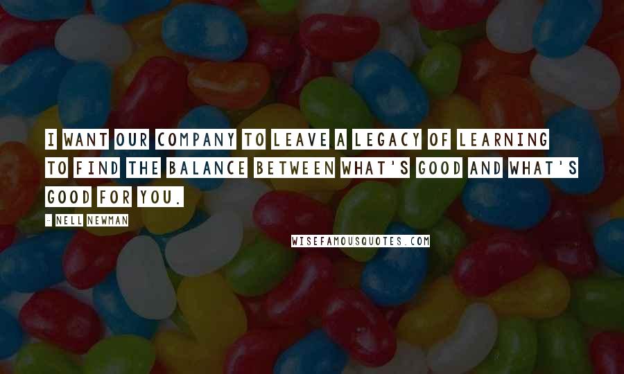 Nell Newman quotes: I want our company to leave a legacy of learning to find the balance between what's good and what's good for you.