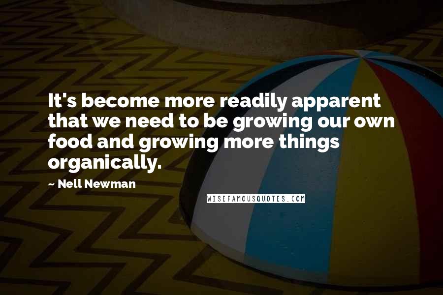 Nell Newman quotes: It's become more readily apparent that we need to be growing our own food and growing more things organically.