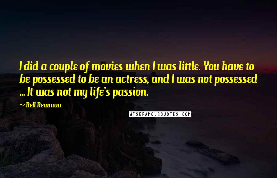 Nell Newman quotes: I did a couple of movies when I was little. You have to be possessed to be an actress, and I was not possessed ... It was not my life's