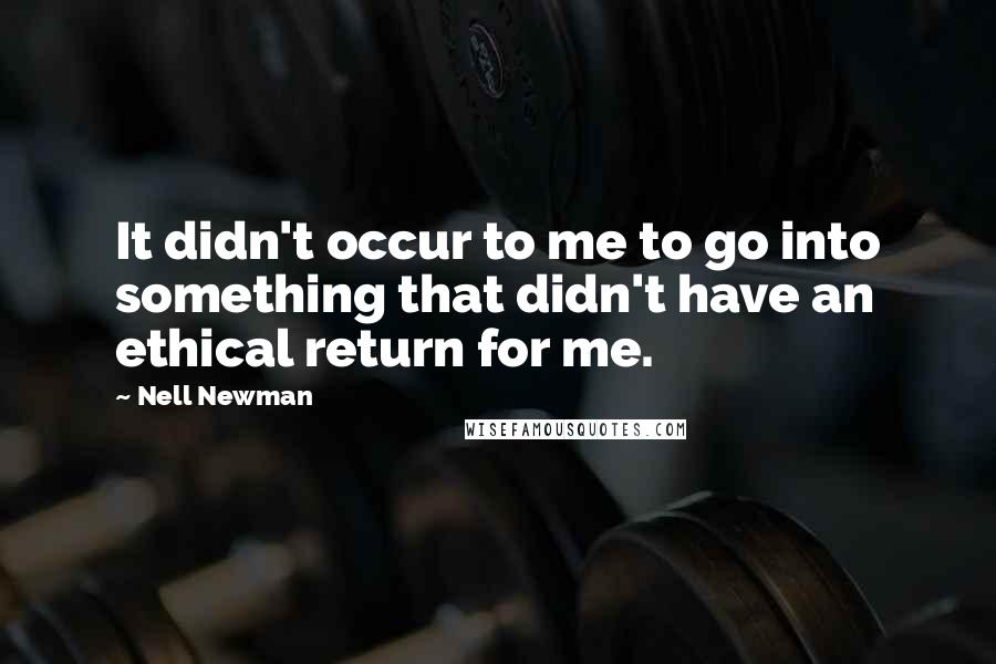 Nell Newman quotes: It didn't occur to me to go into something that didn't have an ethical return for me.