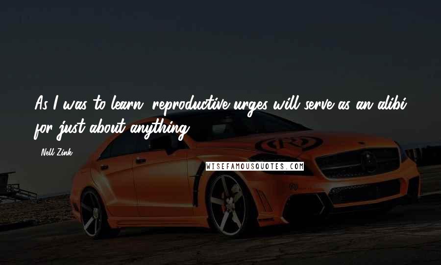 Nell Zink quotes: As I was to learn, reproductive urges will serve as an alibi for just about anything.