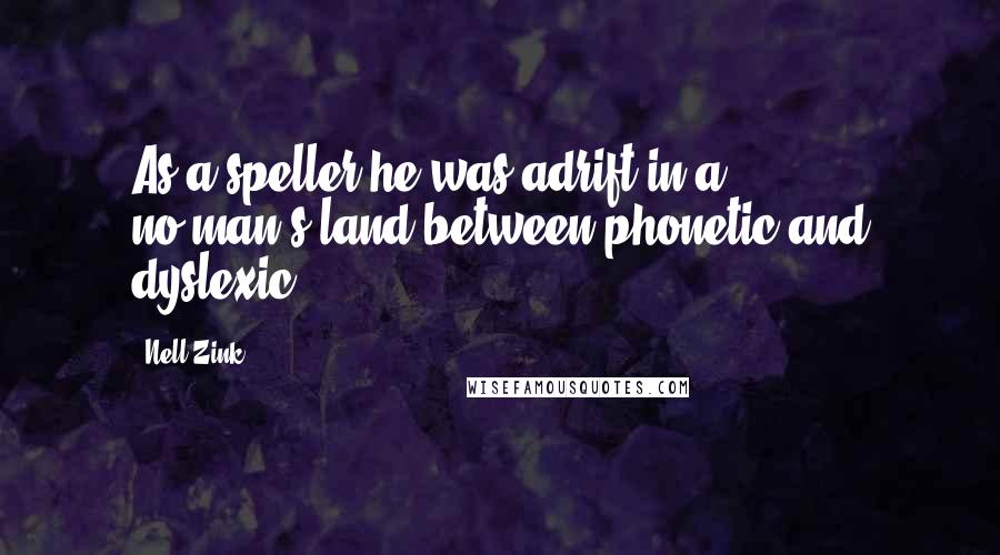 Nell Zink quotes: As a speller he was adrift in a no-man's-land between phonetic and dyslexic.