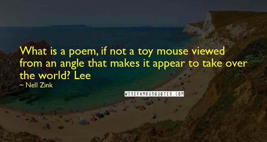Nell Zink quotes: What is a poem, if not a toy mouse viewed from an angle that makes it appear to take over the world? Lee