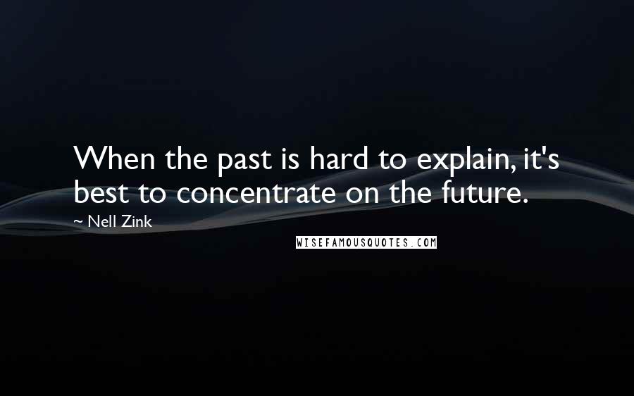 Nell Zink quotes: When the past is hard to explain, it's best to concentrate on the future.