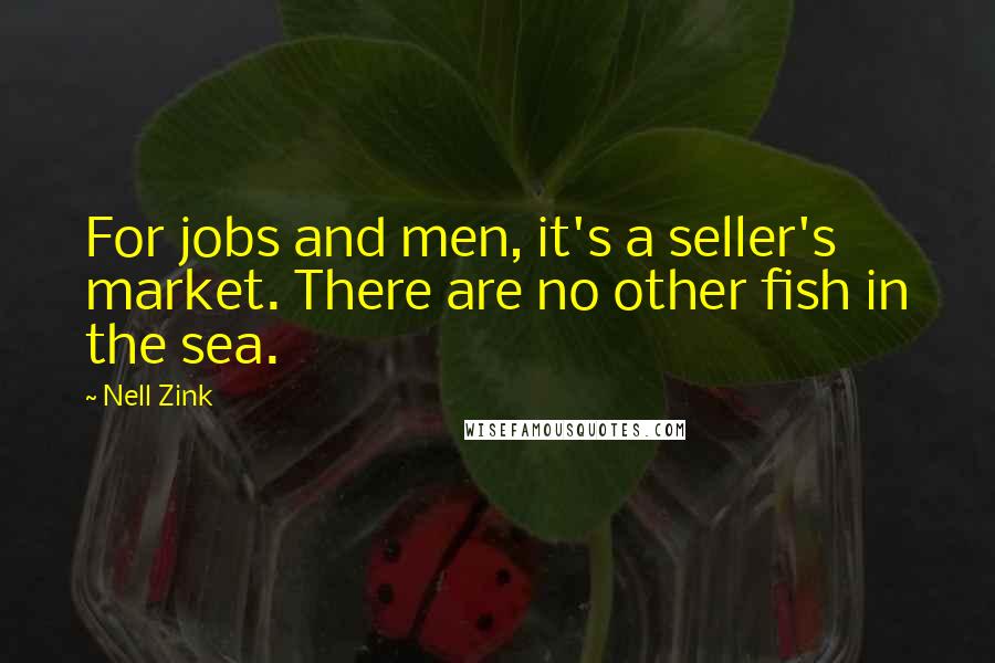 Nell Zink quotes: For jobs and men, it's a seller's market. There are no other fish in the sea.