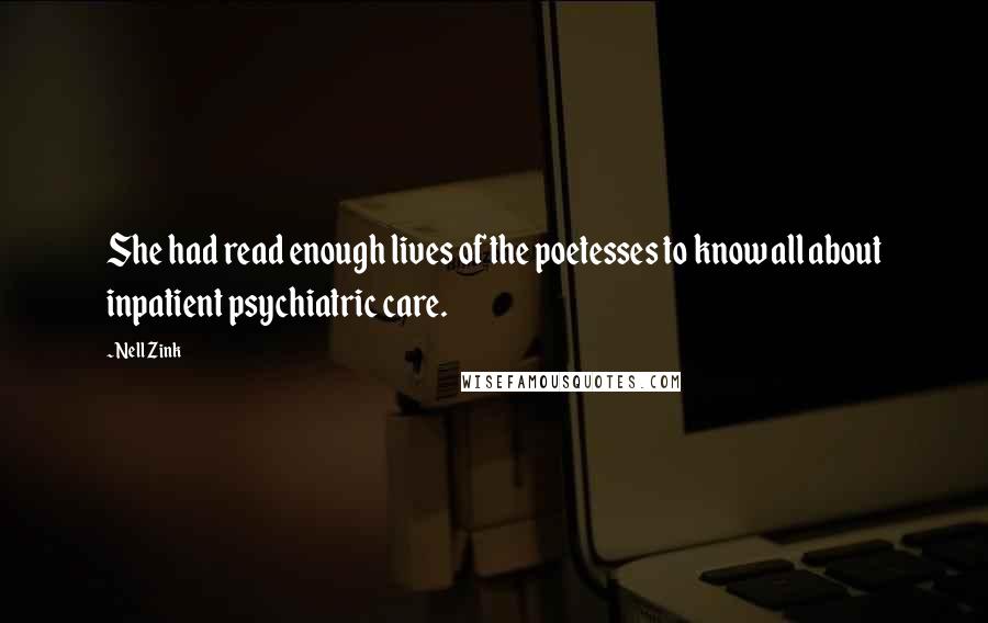 Nell Zink quotes: She had read enough lives of the poetesses to know all about inpatient psychiatric care.